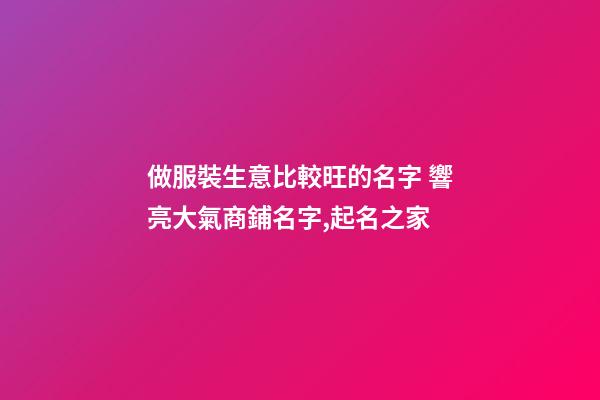 做服裝生意比較旺的名字 響亮大氣商鋪名字,起名之家
